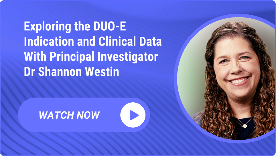 Exploring the DUO-E Indication and Clinical Data With Principal Investigator Dr Shannon Westin. Watch now.